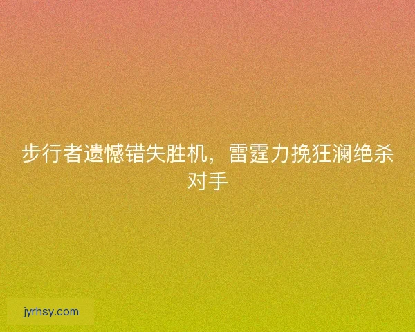 步行者遗憾错失胜机，雷霆力挽狂澜绝杀对手